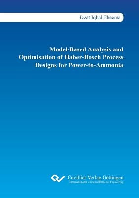 Model-Based Analysis and Optimisation of Haber-Bosch Process Designs for Power-to-Ammonia by Cheema, Izzat Iqbal