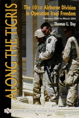 Along the Tigris: The 101st Airborne Division in Operation Iraqi Freedom, February 2003 to March 2004 by Day, Thomas L.