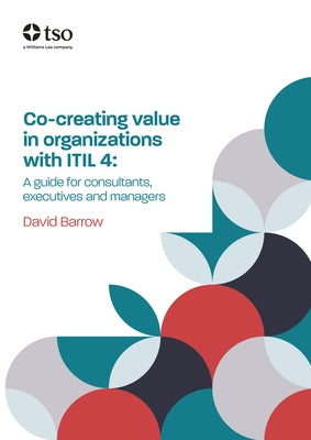 Co-Creating Value in Organizations with Itil 4: A Guide for Consultants, Executives and Managers by Barrow, David