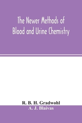 The newer methods of blood and urine chemistry by B. H. Gradwohl, R.