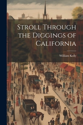 Stroll Through the Diggings of California by Kelly, William