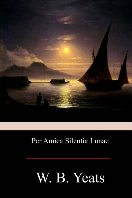 Per Amica Silentia Lunae by Yeats, William Butler
