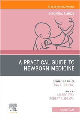 A Practical Guide to Newborn Medicine, an Issue of Pediatric Clinics of North America: Volume 72-4 by Ryan, Kelsey