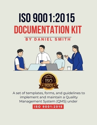 ISO 9001: 2015 DOCUMENTATION KIT: A set of templates, forms, and guidelines to implement and maintain a Quality Management System (QMS) under ISO 9001 by Smith, Daniel