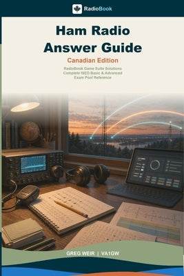 Ham Radio Answer Guide - Canadian Edition: RadioBook Game Suite Solutions, Complete ISED Basic & Advanced Exam Pool Reference by Weir, Greg