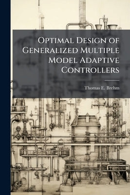 Optimal Design of Generalized Multiple Model Adaptive Controllers by Brehm, Thomas E.