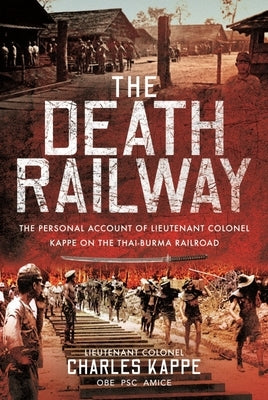 The Death Railway: The Personal Account of Lieutenant Colonel Kappe on the Thai-Burma Railroad by Kappe, Charles