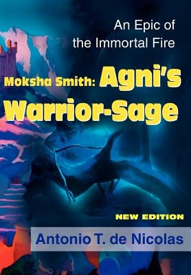 Moksha Smith: Agni's Warrior-Sage: An Epic of the Immortal Fire New Edition by de Nicolas, Antonio T.