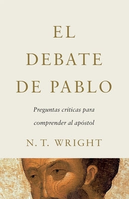 El Debate de Pablo: Preguntas Críticas Para Comprender Al Apóstol by Wright, N. T.