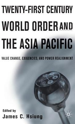 Twenty-First Century World Order and the Asia Pacific: Value Change, Exigencies, and Power Realignment by Hsiung, J.