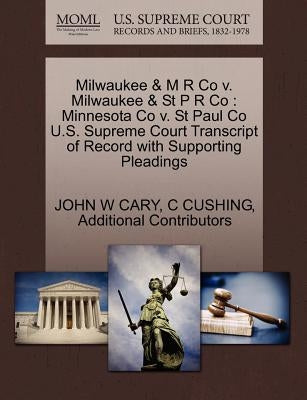 Milwaukee & M R Co v. Milwaukee & St P R Co: Minnesota Co v. St Paul Co U.S. Supreme Court Transcript of Record with Supporting Pleadings by Cary, John W.