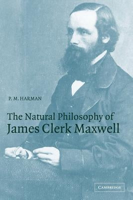 The Natural Philosophy of James Clerk Maxwell by Harman, P. M.