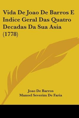 Vida De Joao De Barros E Indice Geral Das Quatro Decadas Da Sua Asia (1778) by Barros, Joao De