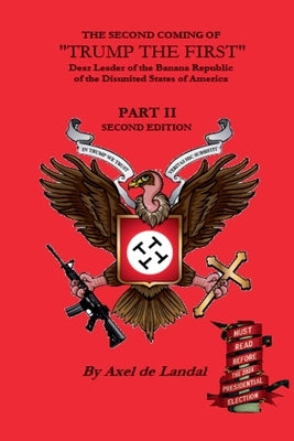 The Second Coming of "Trump The First" Dear leader of the Banana Republic of the Disunited States of America - Part II - Second Edition by Landalay, Axel de