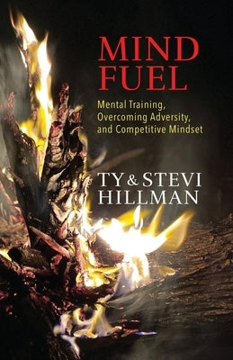 Mind Fuel: Mental Training, Overcoming Adversity, and Competitive Mindset by Hillman, Stevi