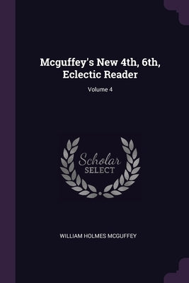 Mcguffey's New 4th, 6th, Eclectic Reader; Volume 4 by McGuffey, William Holmes