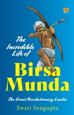 The Incredible Life of Birsa Munda the Great Revolutionary Leader by Sengupta, Swati