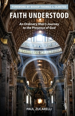 Faith Understood: An Ordinary Man's Journey to the Presence of God by Zucarelli, Paul