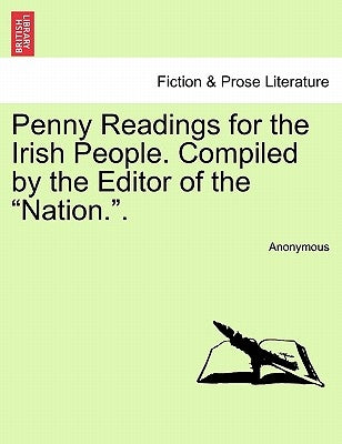 Penny Readings for the Irish People. Compiled by the Editor of the "Nation.." by Anonymous