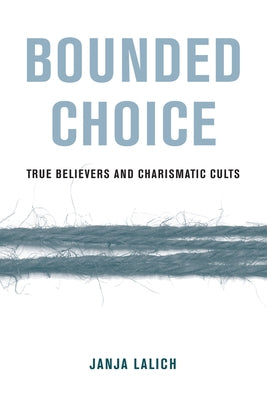 Bounded Choice: True Believers and Charismatic Cults by Lalich, Janja A.