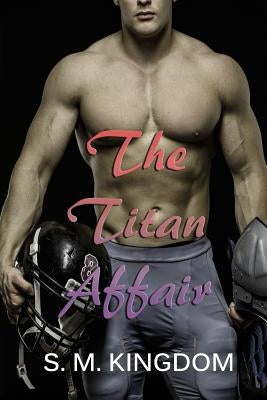 The Titan Affair: Football Sports Romance Series by Kingdom, S. M.