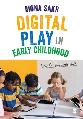 Digital Play in Early Childhood: What′s the Problem? by Sakr, Mona