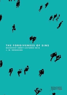 The Forgiveness of Sins: Beauchief Abbey Lectures 2018 by Rogerson, J. W.