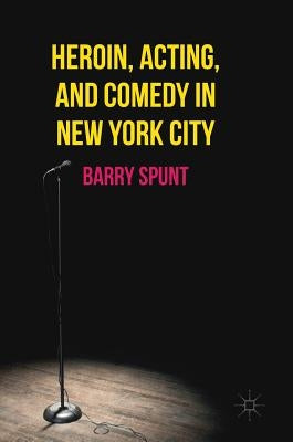 Heroin, Acting, and Comedy in New York City by Spunt, Barry