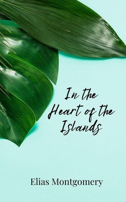 In the Heart of the Islands by Montgomery, Elias