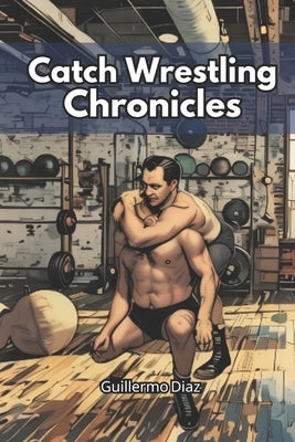 Catch Wrestling Chronicles by Vargas, Fernan