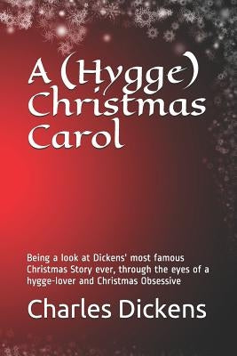 A (Hygge) Christmas Carol: Being a Look at Dickens' Most Famous Christmas Story Ever, Through the Eyes of a Hygge-Lover and Christmas Obsessive by Dickens, Charles
