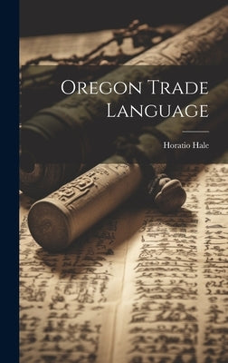 Oregon Trade Language by Hale, Horatio