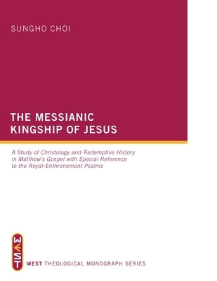 The Messianic Kingship of Jesus: A Study of Christology and Redemptive History in Matthew's Gospel with Special Reference to the "Royal Enthronment" P by Choi, Sungho