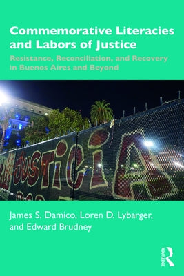 Commemorative Literacies and Labors of Justice: Resistance, Reconciliation, and Recovery in Buenos Aires and Beyond by Damico, James S.