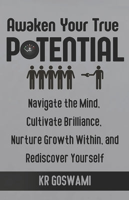 Awaken Your True Potential: Navigate the Mind, Cultivate Brilliance, Nurture Growth Within, and Rediscover Yourself by Goswami, Kr