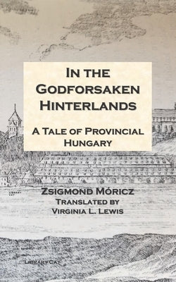 In the Godforsaken Hinterlands: A Tale of Provincial Hungary by Lewis, Virginia L.