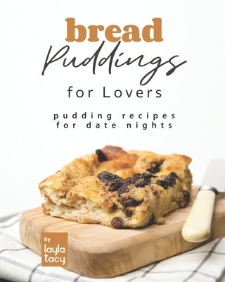 Bread Puddings for Lovers: Pudding Recipes for Date Nights by Tacy, Layla