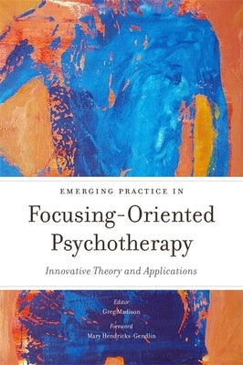 Emerging Practice in Focusing-Oriented Psychotherapy: Innovative Theory and Applications by Ellis, Leslie