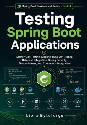 Testing Spring Boot Applications: Master Unit Testing, Mockito, REST API Testing, Database Integration, Spring Security, Testcontainers, and Continuou by Byteforge, Liora