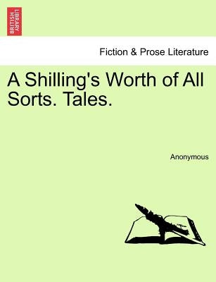 A Shilling's Worth of All Sorts. Tales. by Anonymous