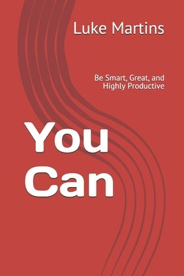 You Can: Be Smart, Great, and Highly Productive by Martins, Luke
