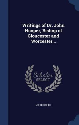 Writings of Dr. John Hooper, Bishop of Gloucester and Worcester .. by Hooper, John