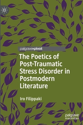 The Poetics of Post-Traumatic Stress Disorder in Postmodern Literature by Filippaki, Iro