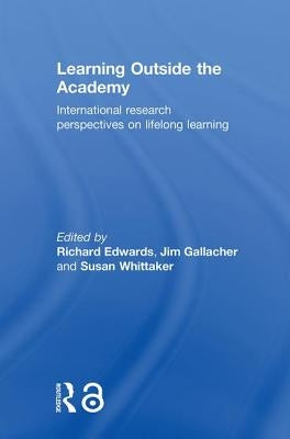 Learning Outside the Academy: International Research Perspectives on Lifelong Learning by Edwards, Richard
