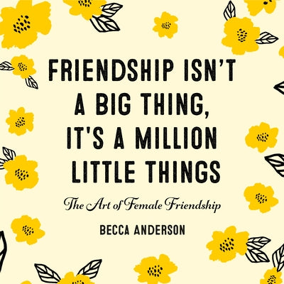 Friendship Isn't a Big Thing, It's a Million Little Things: The Art of Female Friendship (Gift for Female Friends, Bff Quotes) by Anderson, Becca