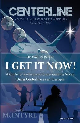 I Get It Now!: A Guide to Teaching and Understanding Novels using Centerline as an Example by McIntyre, Dave