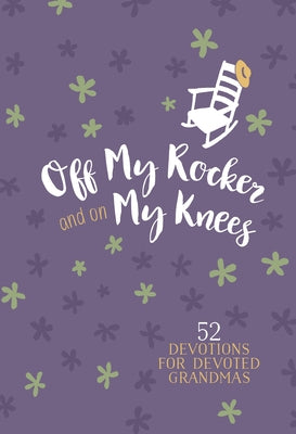 Off My Rocker and on My Knees (Gift Edition): 52 Devotions for Devoted Grandmas by Broadstreet Publishing Group LLC
