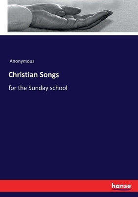 Christian Songs: for the Sunday school by Anonymous