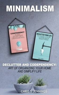 Minimalism: 2 Manuscripts Declutter And Codependency: Art of organising your home and simplify life by Jennings, Chris S.