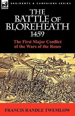 The Battle of Bloreheath 1459: the First Major Conflict of the Wars of the Roses by Twemlow, Francis Randle
